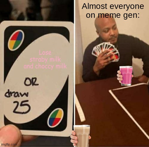 MEME | Almost everyone on meme gen:; Lose straby milk and choccy milk | image tagged in memes,uno draw 25 cards | made w/ Imgflip meme maker