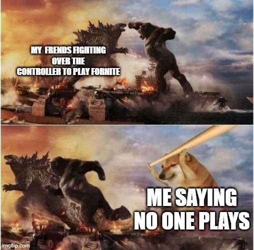 Kong Godzilla Doge | MY  FRENDS FIGHTING OVER THE CONTROLLER TO PLAY FORNITE; ME SAYING NO ONE PLAYS | image tagged in kong godzilla doge | made w/ Imgflip meme maker