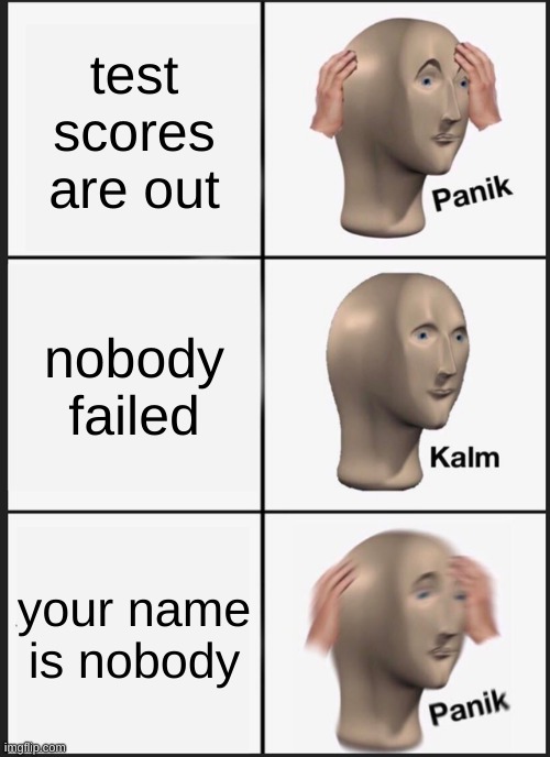 Panik Kalm Panik | test scores are out; nobody failed; your name is nobody | image tagged in memes,panik kalm panik | made w/ Imgflip meme maker
