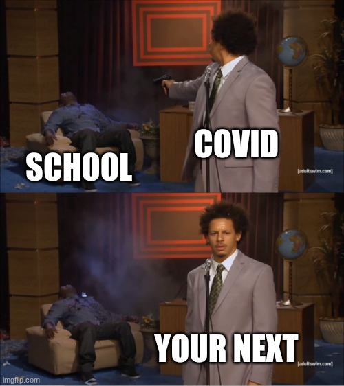 hmmmmm | COVID; SCHOOL; YOUR NEXT | image tagged in memes,who killed hannibal | made w/ Imgflip meme maker