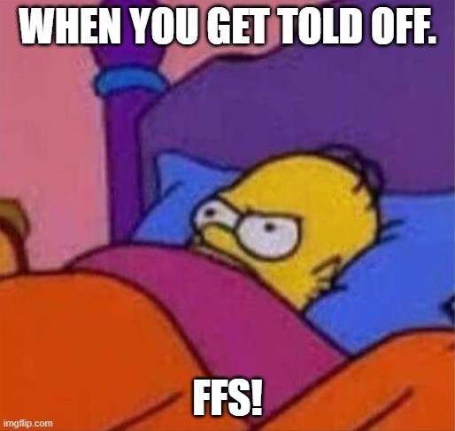 angry homer simpson in bed | WHEN YOU GET TOLD OFF. FFS! | image tagged in angry homer simpson in bed | made w/ Imgflip meme maker