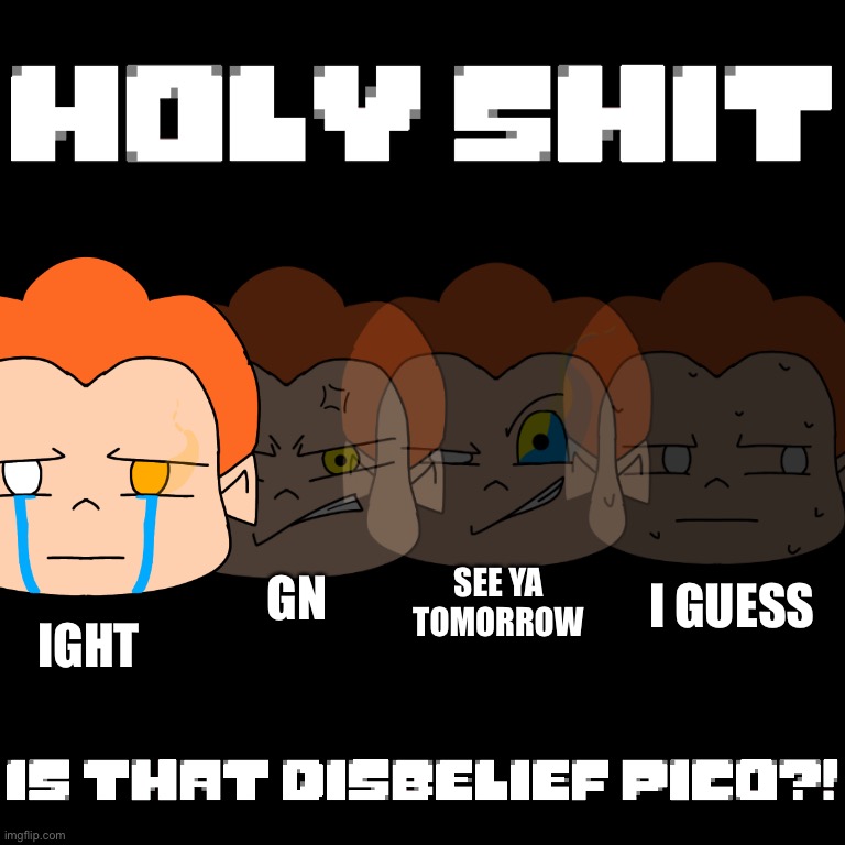 Disbelief Pico | I GUESS; GN; SEE YA TOMORROW; IGHT | image tagged in disbelief pico | made w/ Imgflip meme maker