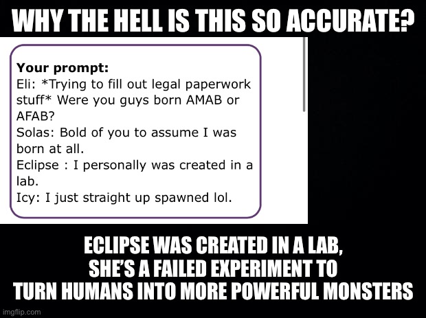 I’m scared | WHY THE HELL IS THIS SO ACCURATE? ECLIPSE WAS CREATED IN A LAB, SHE’S A FAILED EXPERIMENT TO TURN HUMANS INTO MORE POWERFUL MONSTERS | made w/ Imgflip meme maker