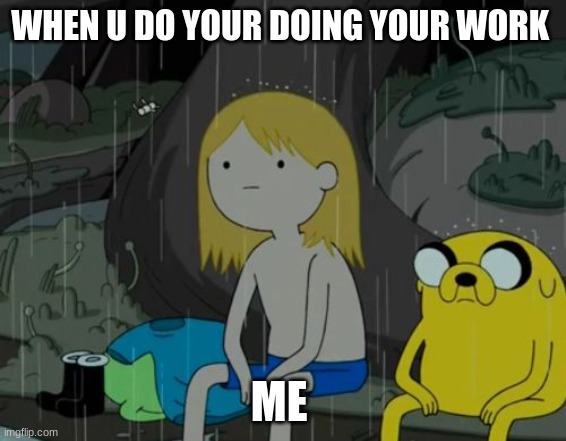 life | WHEN U DO YOUR DOING YOUR WORK; ME | image tagged in memes,life sucks | made w/ Imgflip meme maker