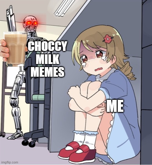 PLEASE HALP | CHOCCY MILK MEMES; ME | image tagged in anime girl hiding from terminator,choccy milk,milk | made w/ Imgflip meme maker