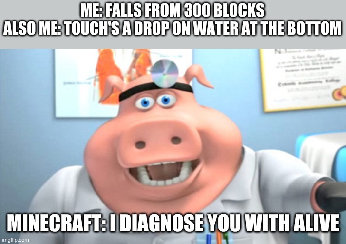minecraft logic | ME: FALLS FROM 300 BLOCKS
ALSO ME: TOUCH'S A DROP ON WATER AT THE BOTTOM; MINECRAFT: I DIAGNOSE YOU WITH ALIVE | image tagged in i diagnose you with dead | made w/ Imgflip meme maker