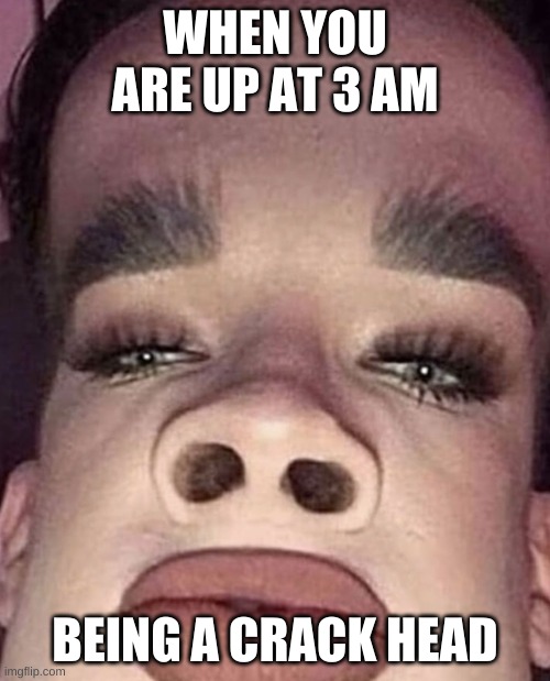 James Charles | WHEN YOU ARE UP AT 3 AM; BEING A CRACK HEAD | image tagged in james charles | made w/ Imgflip meme maker
