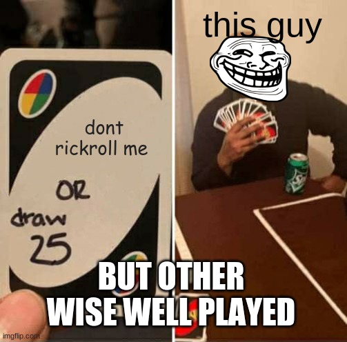 UNO Draw 25 Cards Meme | dont rickroll me this guy BUT OTHER WISE WELL PLAYED | image tagged in memes,uno draw 25 cards | made w/ Imgflip meme maker