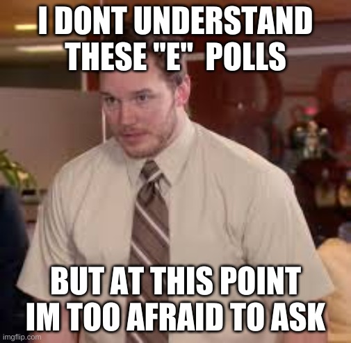 I DONT UNDERSTAND THESE "E"  POLLS; BUT AT THIS POINT IM TOO AFRAID TO ASK | image tagged in thranduil | made w/ Imgflip meme maker