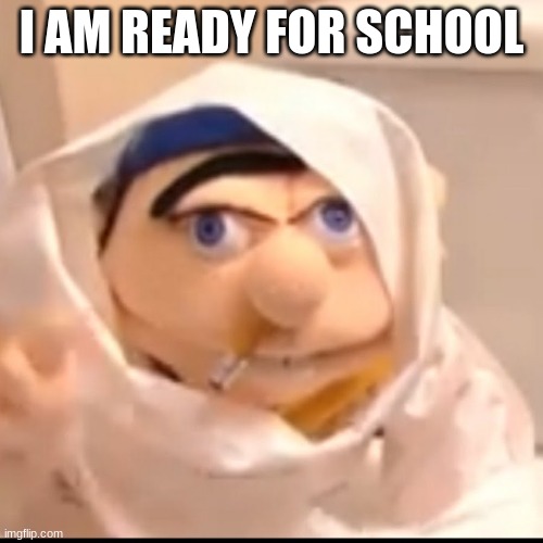 Triggered Jeffy | I AM READY FOR SCHOOL | image tagged in triggered jeffy | made w/ Imgflip meme maker