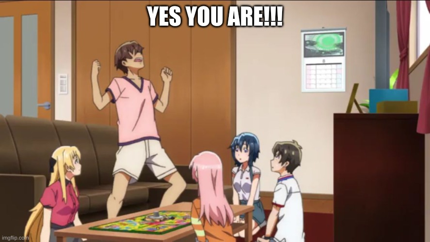 Yes! Anime | YES YOU ARE!!! | image tagged in yes anime | made w/ Imgflip meme maker