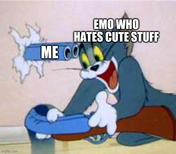 ouch that gotta leave a mark | EMO WHO HATES CUTE STUFF; ME | image tagged in tom the cat shooting himself | made w/ Imgflip meme maker