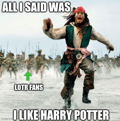 All i said was | ALL I SAID WAS; LOTR FANS; I LIKE HARRY POTTER | image tagged in captain jack sparrow,lotr,harry potter | made w/ Imgflip meme maker