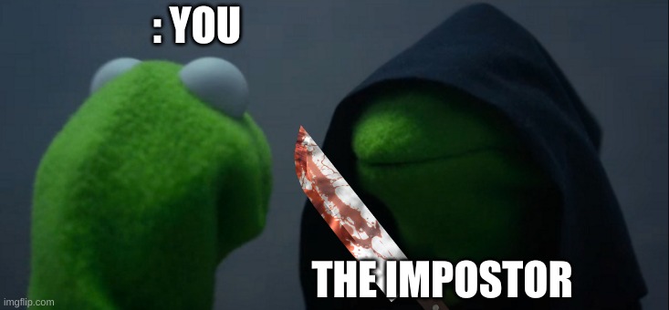 impostor | : YOU; THE IMPOSTOR | image tagged in memes,evil kermit | made w/ Imgflip meme maker