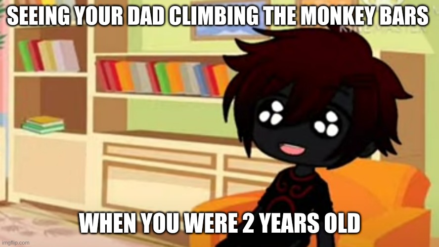 SEEING YOUR DAD CLIMBING THE MONKEY BARS; WHEN YOU WERE 2 YEARS OLD | image tagged in gacha life | made w/ Imgflip meme maker