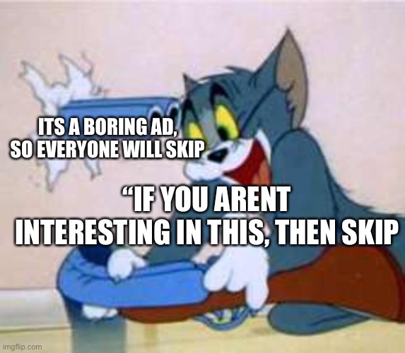 tom the cat shooting himself  | ITS A BORING AD, SO EVERYONE WILL SKIP; “IF YOU ARENT INTERESTING IN THIS, THEN SKIP | image tagged in tom the cat shooting himself,ads,ad,youtube ads | made w/ Imgflip meme maker