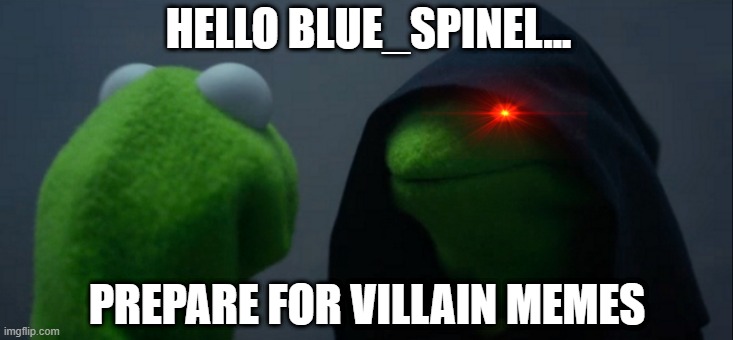 Evil Kermit Meme | HELLO BLUE_SPINEL... PREPARE FOR VILLAIN MEMES | image tagged in memes,evil kermit | made w/ Imgflip meme maker