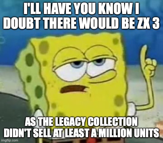 ZX 3 Unlikely | I'LL HAVE YOU KNOW I DOUBT THERE WOULD BE ZX 3; AS THE LEGACY COLLECTION DIDN'T SELL AT LEAST A MILLION UNITS | image tagged in memes,i'll have you know spongebob,megaman | made w/ Imgflip meme maker