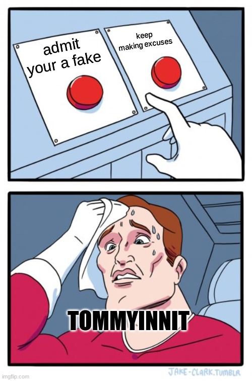 Two Buttons Meme | keep making excuses; admit your a fake; TOMMYINNIT | image tagged in memes,two buttons | made w/ Imgflip meme maker