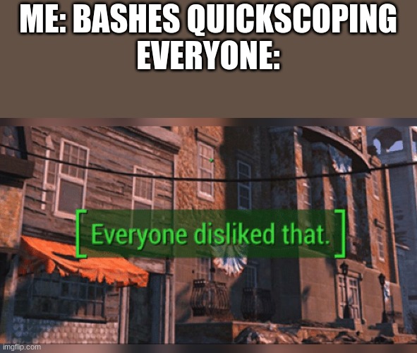 Fallout 4 Everyone Disliked That | ME: BASHES QUICKSCOPING
EVERYONE: | image tagged in fallout 4 everyone disliked that | made w/ Imgflip meme maker