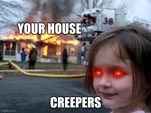 hmm | YOUR HOUSE; CREEPERS | image tagged in memes,disaster girl | made w/ Imgflip meme maker