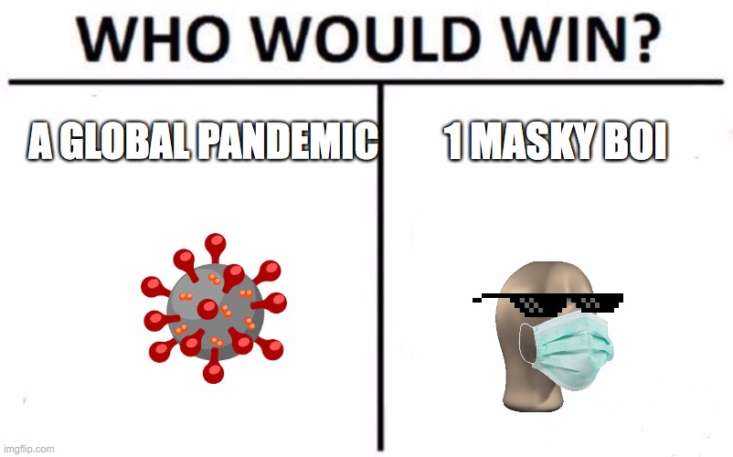 tell me pls | A GLOBAL PANDEMIC; 1 MASKY BOI | image tagged in memes,who would win,coronavirus | made w/ Imgflip meme maker