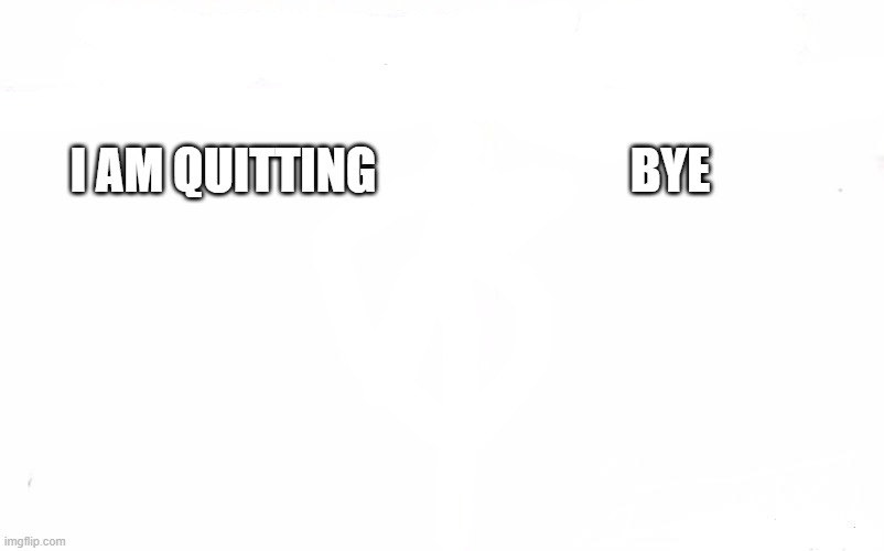 Who Would Win? Meme | I AM QUITTING; BYE | image tagged in memes | made w/ Imgflip meme maker