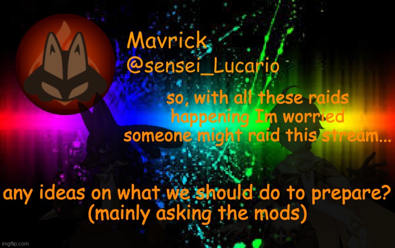 Announcement to all Role Players! | so, with all these raids happening Im worried someone might raid this stream... any ideas on what we should do to prepare?
(mainly asking the mods) | image tagged in mavrick announcement template | made w/ Imgflip meme maker