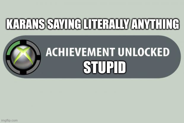 Stupid | KARANS SAYING LITERALLY ANYTHING; STUPID | image tagged in achievement unlocked | made w/ Imgflip meme maker