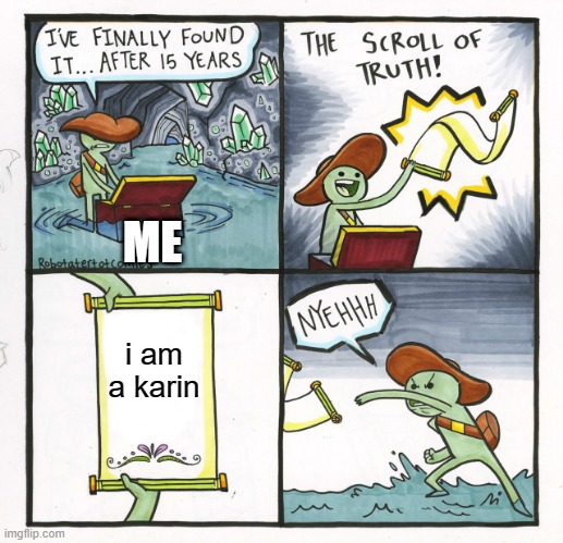 The Scroll Of Truth Meme | ME; i am a karin | image tagged in memes,the scroll of truth | made w/ Imgflip meme maker