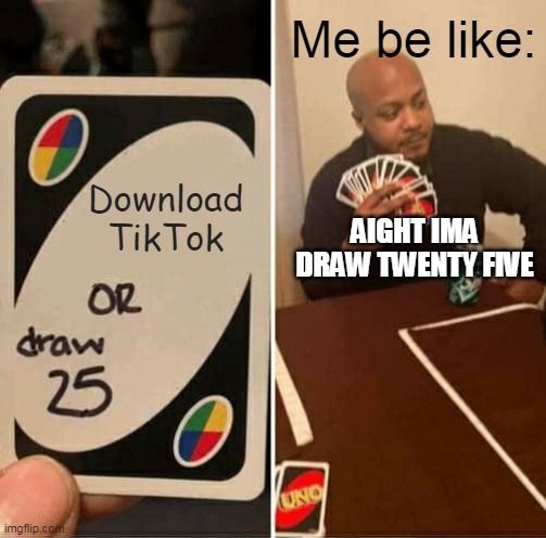 UNO Draw 25 Cards | Me be like:; Download TikTok; AIGHT IMA DRAW TWENTY FIVE | image tagged in memes,uno draw 25 cards | made w/ Imgflip meme maker