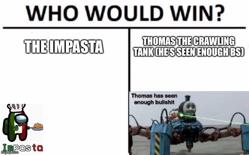 No | THE IMPASTA; THOMAS THE CRAWLING TANK (HE’S SEEN ENOUGH BS) | image tagged in memes,who would win | made w/ Imgflip meme maker
