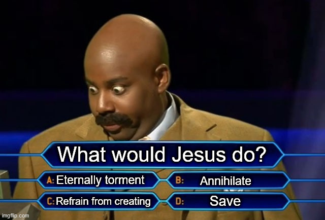 What would Jesus do? | What would Jesus do? Eternally torment; Annihilate; Save; Refrain from creating | image tagged in who wants to be a millionaire,eternal torment,annihilation,salvation,creation | made w/ Imgflip meme maker