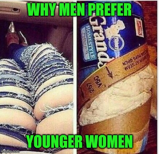 It's like women over 40 have just given up trying | WHY MEN PREFER; YOUNGER WOMEN | image tagged in busted can of biscuits | made w/ Imgflip meme maker