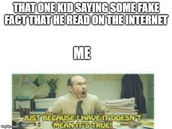 Blank White Template | THAT ONE KID SAYING SOME FAKE FACT THAT HE READ ON THE INTERNET; ME | image tagged in blank white template | made w/ Imgflip meme maker