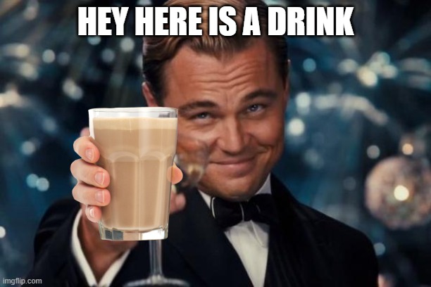 choccy milk | HEY HERE IS A DRINK | image tagged in memes,leonardo dicaprio cheers | made w/ Imgflip meme maker