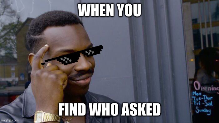 Who asked? | WHEN YOU; FIND WHO ASKED | image tagged in memes,roll safe think about it | made w/ Imgflip meme maker