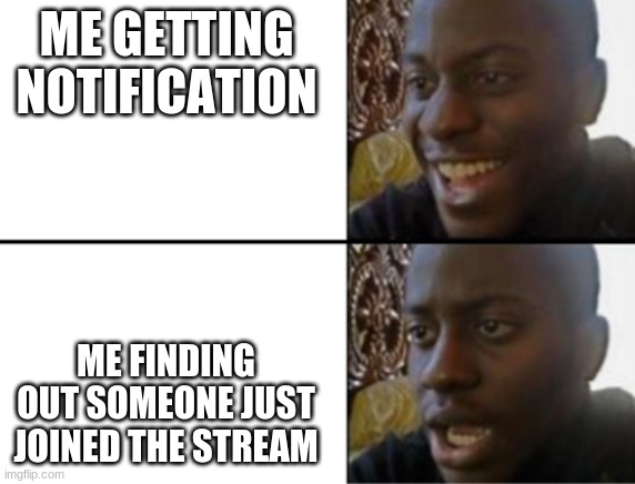 Oh yeah! Oh no... | ME GETTING NOTIFICATION; ME FINDING OUT SOMEONE JUST JOINED THE STREAM | image tagged in oh yeah oh no | made w/ Imgflip meme maker