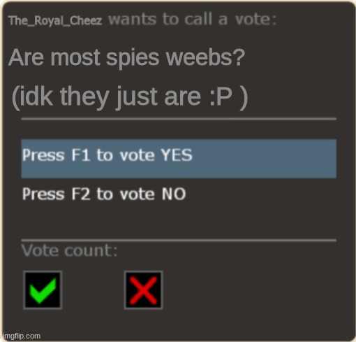 y tho | Are most spies weebs? (idk they just are :P ) | image tagged in the_royal_cheez wants to call a vote | made w/ Imgflip meme maker