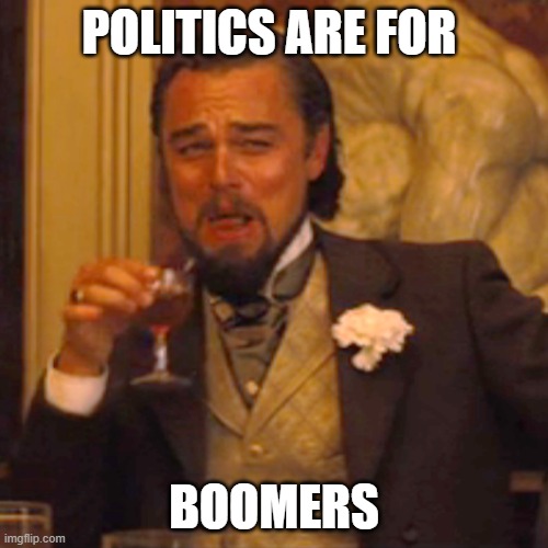 Be real | POLITICS ARE FOR; BOOMERS | image tagged in memes,laughing leo,politics,boomers | made w/ Imgflip meme maker