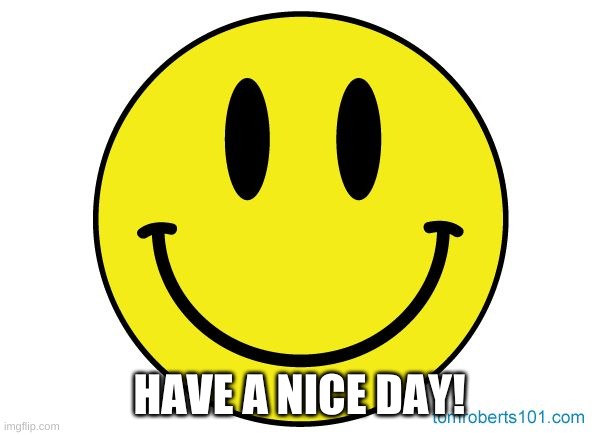 Smiley face | HAVE A NICE DAY! | image tagged in smiley face | made w/ Imgflip meme maker