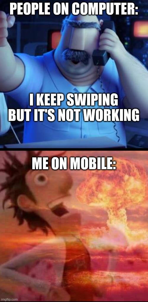 PEOPLE ON COMPUTER: ME ON MOBILE: I KEEP SWIPING BUT IT'S NOT WORKING | image tagged in dad taking to flint lockwood,mushroomcloudy | made w/ Imgflip meme maker