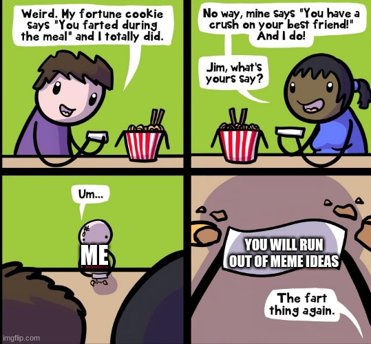Fortune Cookie Comic | YOU WILL RUN OUT OF MEME IDEAS; ME | image tagged in fortune cookie comic | made w/ Imgflip meme maker