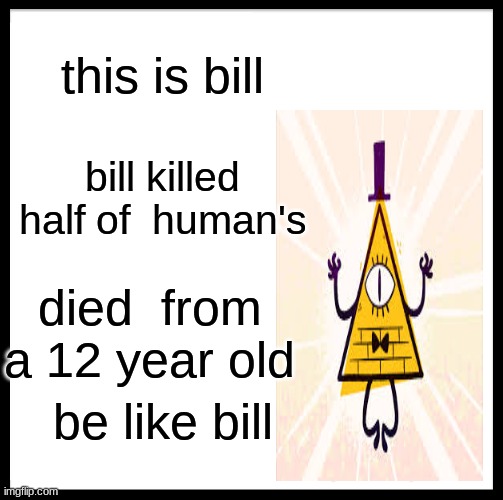 but don't | this is bill; bill killed half of  human's; died  from a 12 year old; be like bill | image tagged in memes,be like bill | made w/ Imgflip meme maker