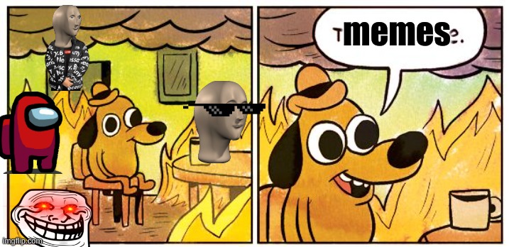 This Is Fine | memes | image tagged in memes,this is fine | made w/ Imgflip meme maker