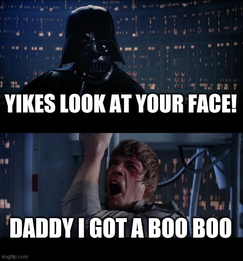 Luke's boo boo | YIKES LOOK AT YOUR FACE! DADDY I GOT A BOO BOO | image tagged in memes,star wars no | made w/ Imgflip meme maker