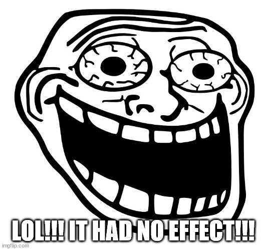 Crazy Trollface | LOL!!! IT HAD NO EFFECT!!! | image tagged in crazy trollface | made w/ Imgflip meme maker