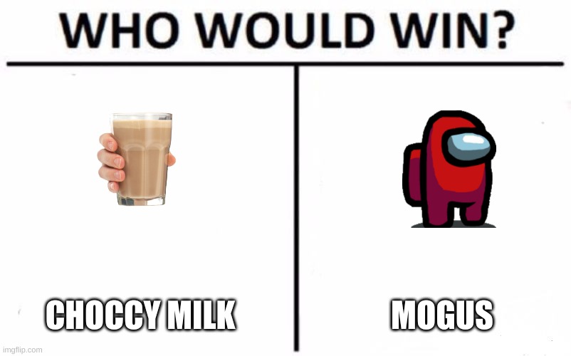 i dunno im bored | CHOCCY MILK; MOGUS | image tagged in memes,who would win | made w/ Imgflip meme maker