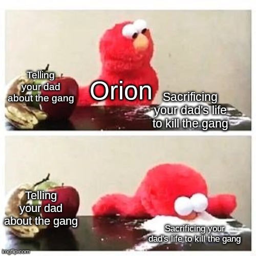elmo cocaine | Telling your dad about the gang; Orion; Sacrificing your dad's life to kill the gang; Telling your dad about the gang; Sacrificing your dad's life to kill the gang | image tagged in elmo cocaine,oof,dont ask | made w/ Imgflip meme maker