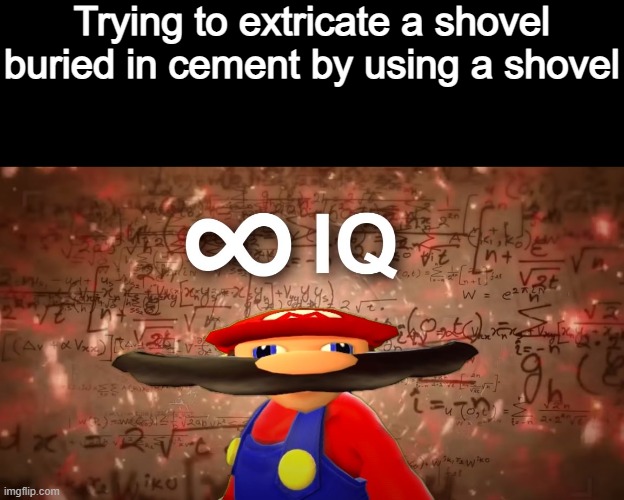 Infinite IQ Mario | Trying to extricate a shovel buried in cement by using a shovel | image tagged in infinite iq mario | made w/ Imgflip meme maker